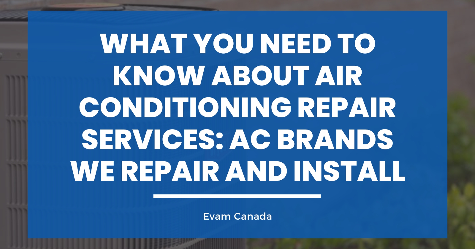 What You Need to Know About Air Conditioning Repair Services: AC Brands We Repair and Install